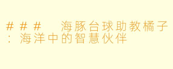 ### 海豚台球助教橘子：海洋中的智慧伙伴
