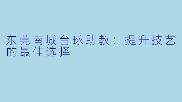 东莞南城台球助教：提升技艺的最佳选择