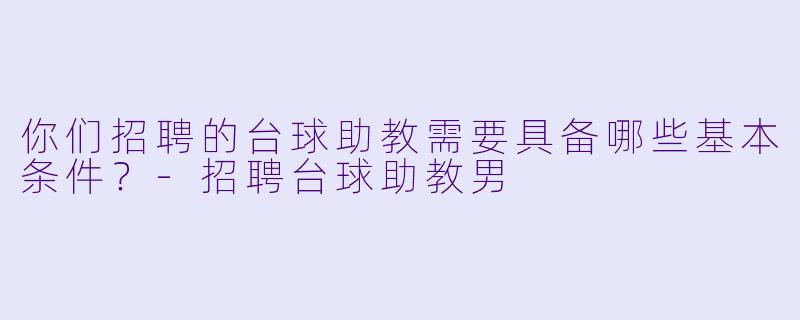 你们招聘的台球助教需要具备哪些基本条件?