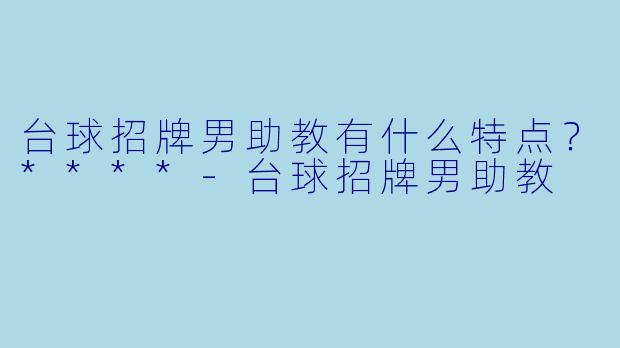 台球招牌男助教有什么特点?****