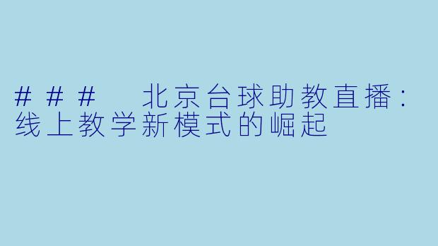 ### 北京台球助教直播:线上教学新模式的崛起
