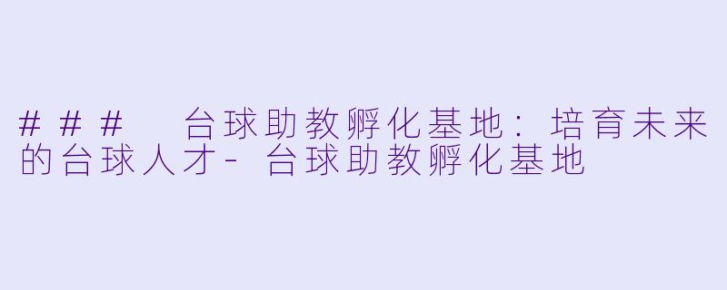 ### 台球助教孵化基地：培育未来的台球人才-台球助教孵化基地