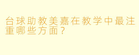 台球助教美嘉在教学中最注重哪些方面？