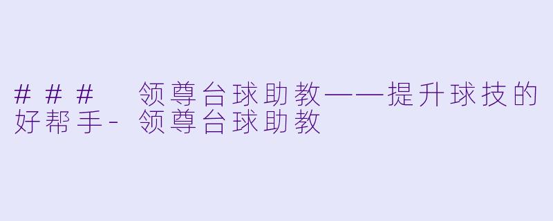 ### 领尊台球助教——提升球技的好帮手