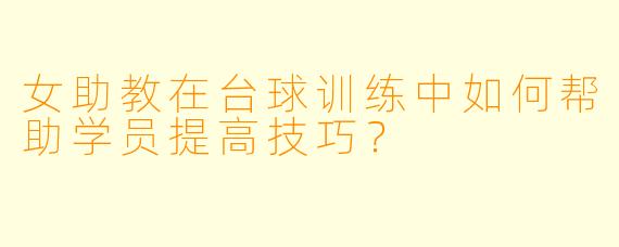 女助教在台球训练中如何帮助学员提高技巧?
