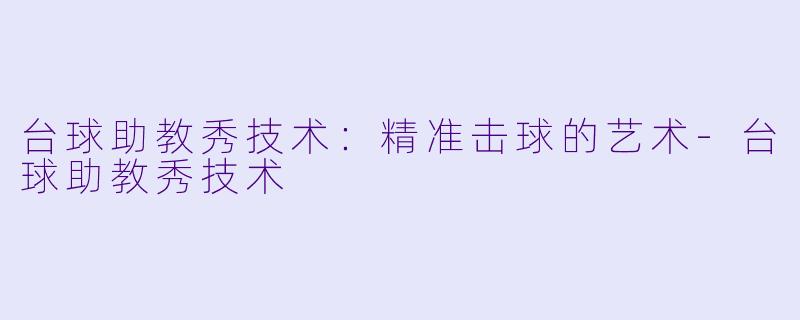 台球助教秀技术：精准击球的艺术-台球助教秀技术