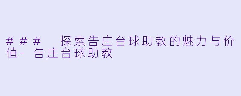 ### 探索告庄台球助教的魅力与价值-告庄台球助教