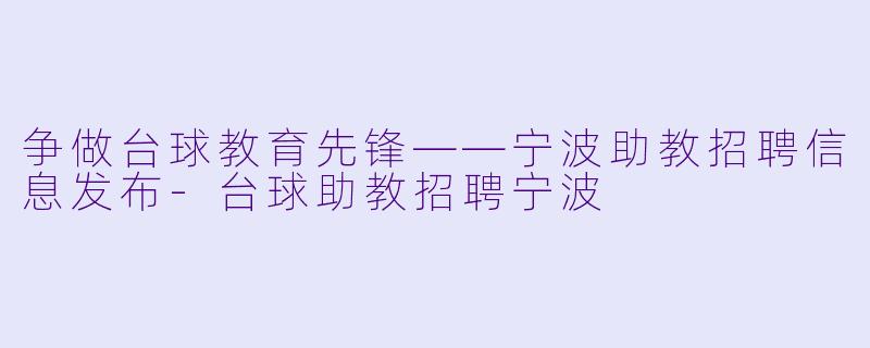 争做台球教育先锋——宁波助教招聘信息发布-台球助教招聘宁波