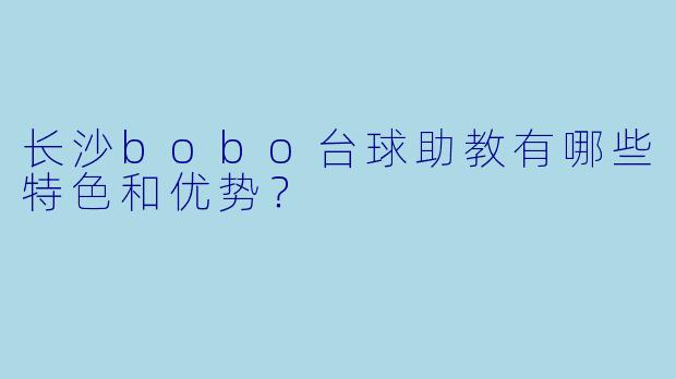 长沙bobo台球助教有哪些特色和优势?