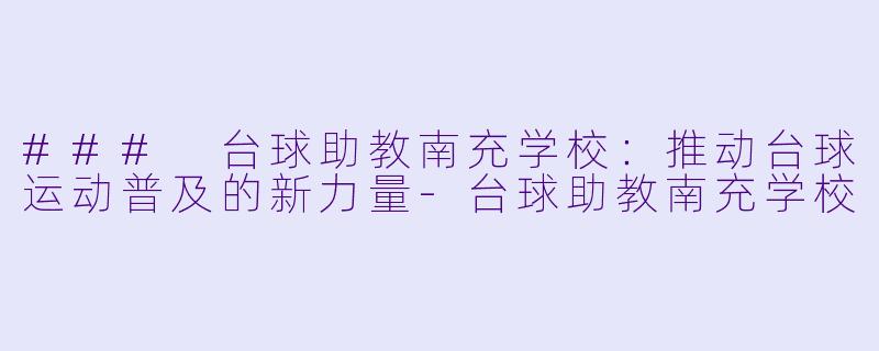 ### 台球助教南充学校：推动台球运动普及的新力量-台球助教南充学校