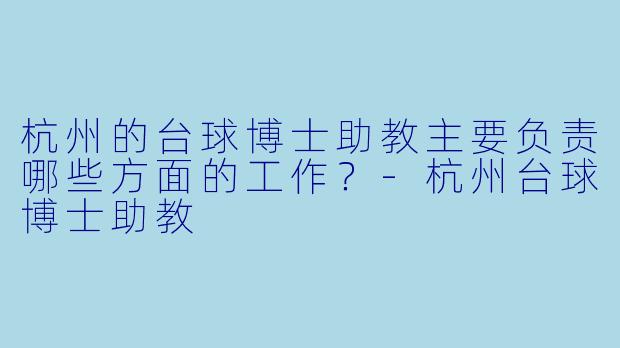杭州的台球博士助教主要负责哪些方面的工作？