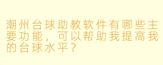 潮州台球助教软件有哪些主要功能,可以帮助我提高我的台球水平?