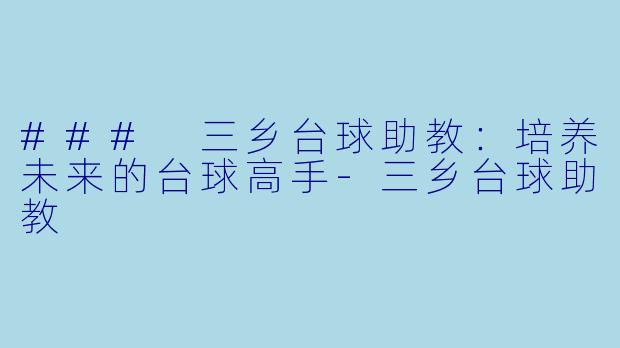 ### 三乡台球助教：培养未来的台球高手-三乡台球助教