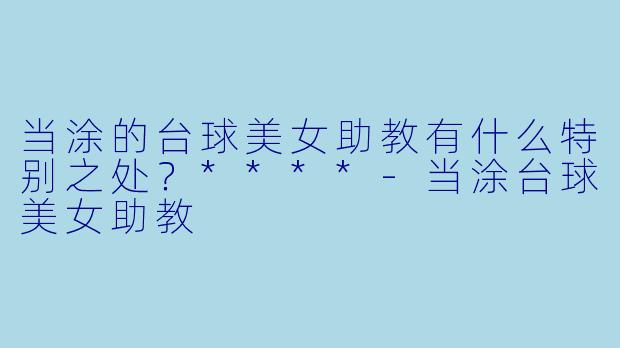 当涂的台球美女助教有什么特别之处?****