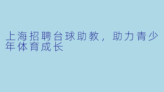 上海招聘台球助教，助力青少年体育成长