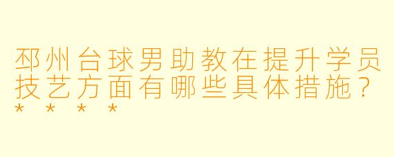 邳州台球男助教在提升学员技艺方面有哪些具体措施?****
