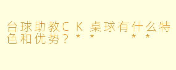 台球助教CK桌球有什么特色和优势?** **