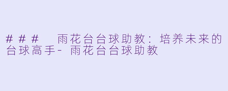 ### 雨花台台球助教:培养未来的台球高手