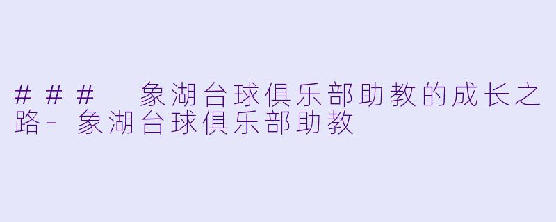 ### 象湖台球俱乐部助教的成长之路-象湖台球俱乐部助教