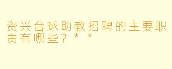 资兴台球助教招聘的主要职责有哪些?**