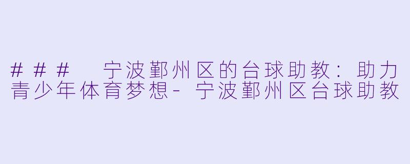 ### 宁波鄞州区的台球助教：助力青少年体育梦想-宁波鄞州区台球助教