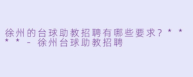 徐州的台球助教招聘有哪些要求?****