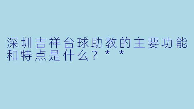 深圳吉祥台球助教的主要功能和特点是什么?**