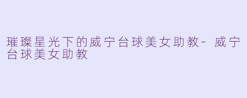 璀璨星光下的威宁台球美女助教