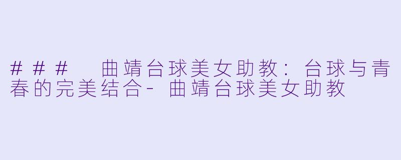 ### 曲靖台球美女助教:台球与青春的完美结合