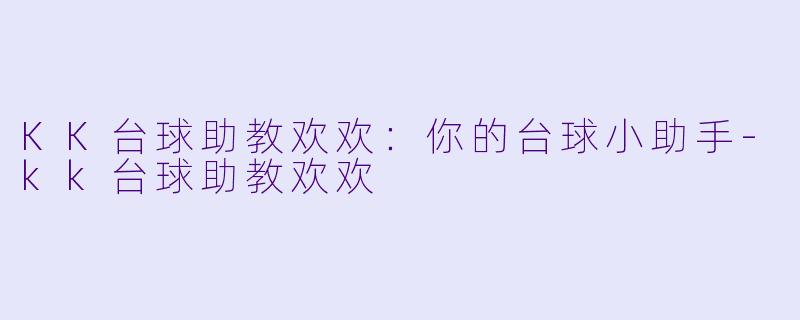 KK台球助教欢欢：你的台球小助手