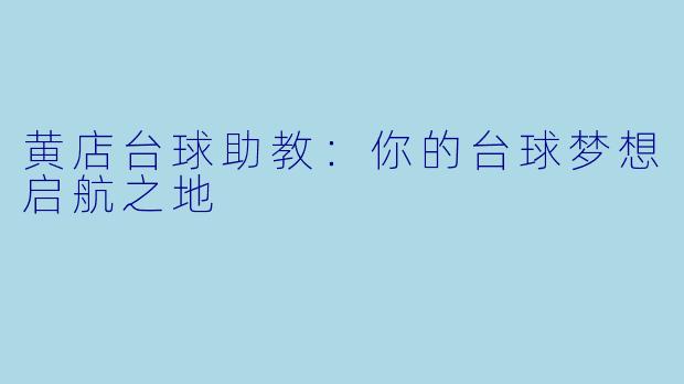 黄店台球助教:你的台球梦想启航之地