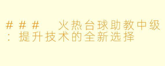### 火热台球助教中级：提升技术的全新选择