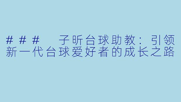 ### 子昕台球助教：引领新一代台球爱好者的成长之路