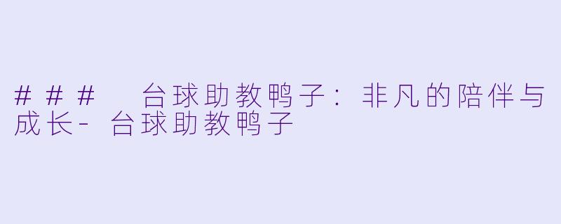 ### 台球助教鸭子：非凡的陪伴与成长-台球助教鸭子