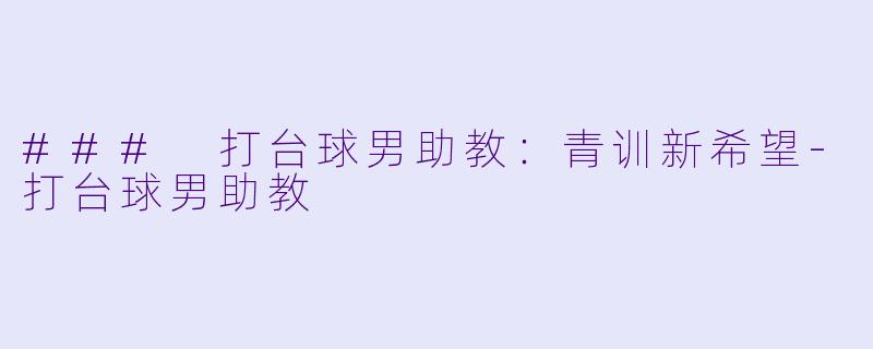 ### 打台球男助教：青训新希望-打台球男助教