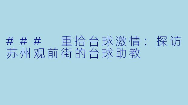 ### 重拾台球激情：探访苏州观前街的台球助教