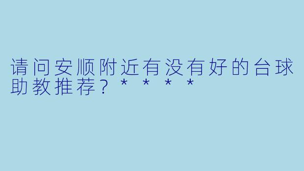 请问安顺附近有没有好的台球助教推荐?****