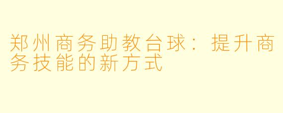 郑州商务助教台球：提升商务技能的新方式