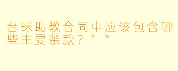 台球助教合同中应该包含哪些主要条款?**