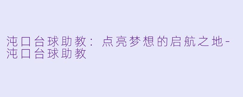 沌口台球助教：点亮梦想的启航之地-沌口台球助教
