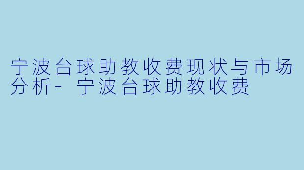 宁波台球助教收费现状与市场分析-宁波台球助教收费