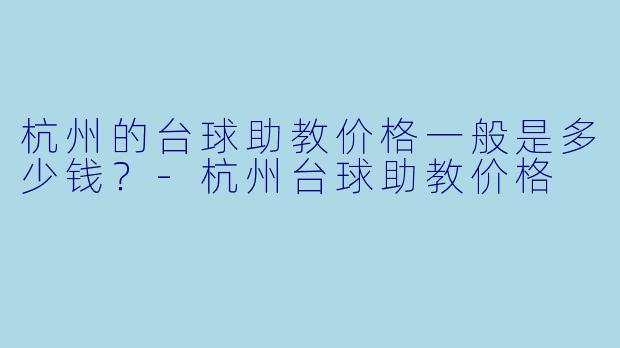 杭州的台球助教价格一般是多少钱？