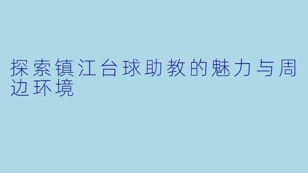 探索镇江台球助教的魅力与周边环境