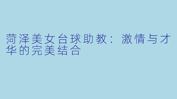 菏泽美女台球助教：激情与才华的完美结合