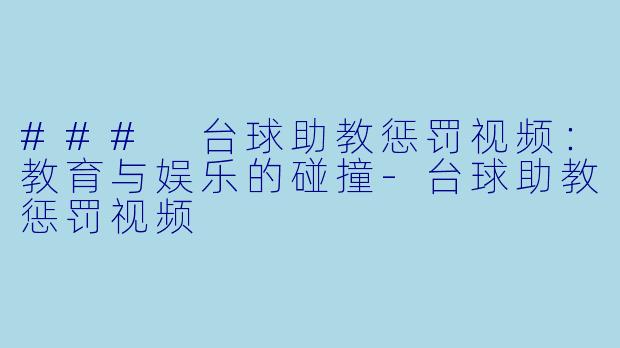 ### 台球助教惩罚视频:教育与娱乐的碰撞