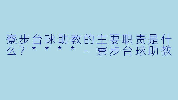 寮步台球助教的主要职责是什么？****