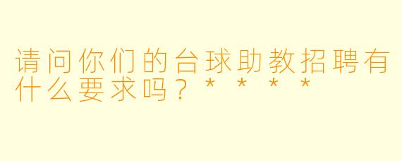 请问你们的台球助教招聘有什么要求吗?****