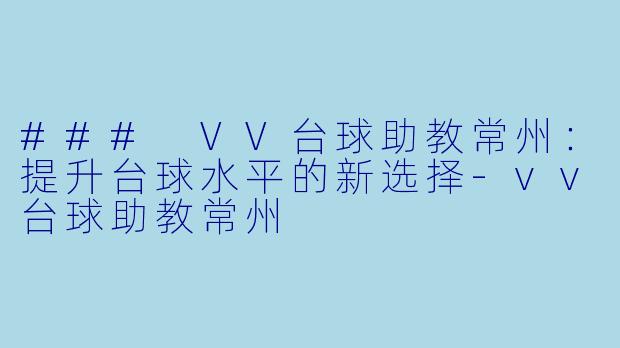 ### VV台球助教常州：提升台球水平的新选择-vv台球助教常州
