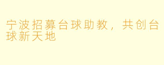 宁波招募台球助教,共创台球新天地