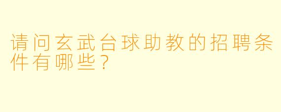 请问玄武台球助教的招聘条件有哪些?